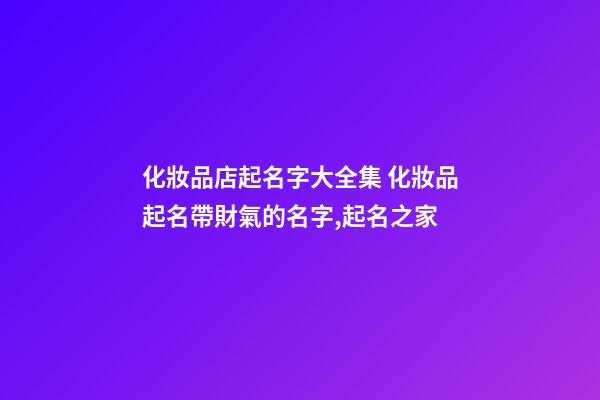 化妝品店起名字大全集 化妝品起名帶財氣的名字,起名之家-第1張-店鋪起名-玄機派